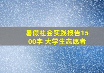 暑假社会实践报告1500字 大学生志愿者